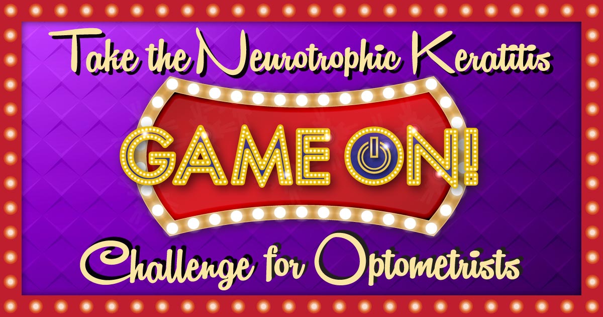 Take the Neurotrophic Keratitis GameOn! Challenge for Optometrists