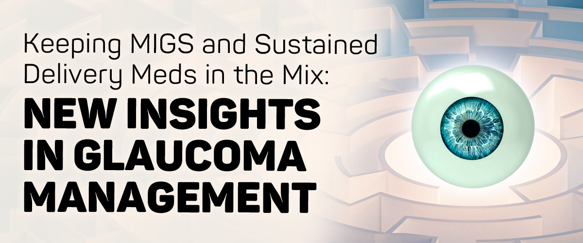 Keeping MIGS and Sustained Delivery Meds in the Mix: New Insights in Glaucoma Management