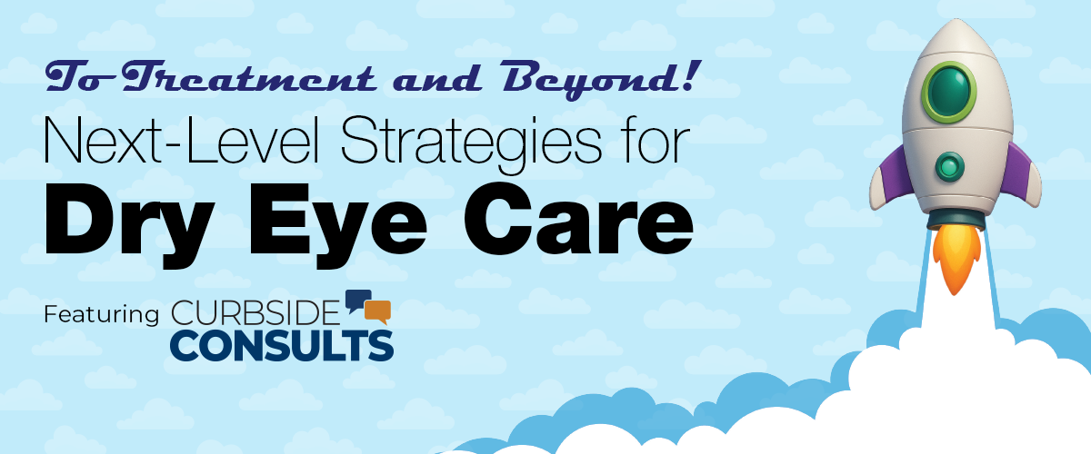 To Treatment and Beyond! Next-Level Strategies for Dry Eye Care – Featuring Curbside Consults
